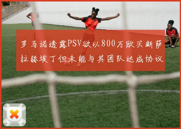 罗马诺透露PSV欲以800万欧买断萨拉赫埃丁但未能与其团队达成协议